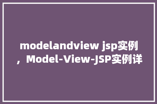 modelandview jsp实例，Model-View-JSP实例详解：如何构建高效的Web应用程序
