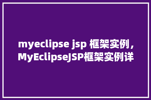 myeclipse jsp 框架实例，MyEclipseJSP框架实例详解：从搭建到实战