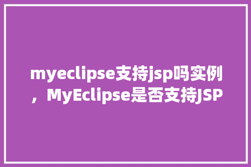 myeclipse支持jsp吗实例，MyEclipse是否支持JSP开发实例介绍