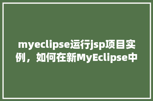 myeclipse运行jsp项目实例，如何在新MyEclipse中运行JSP项目实例详解  第1张