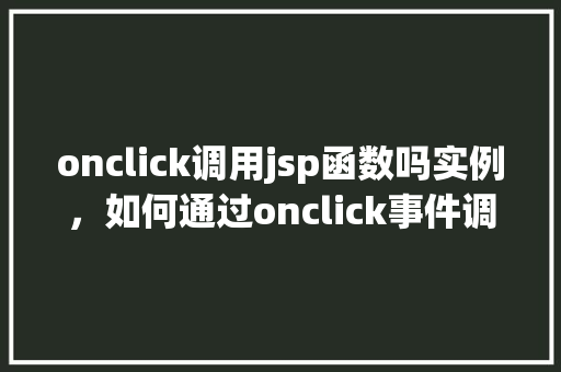 onclick调用jsp函数吗实例，如何通过onclick事件调用JSP页面中的函数实例