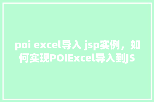 poi excel导入 jsp实例，如何实现POIExcel导入到JSP实例的详细步骤