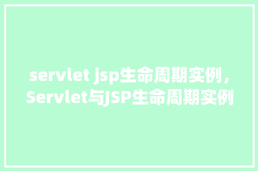 servlet jsp生命周期实例，Servlet与JSP生命周期实例介绍