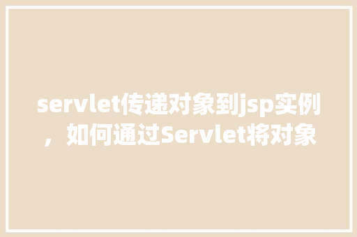 servlet传递对象到jsp实例，如何通过Servlet将对象传递给JSP页面实例