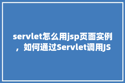 servlet怎么用jsp页面实例，如何通过Servlet调用JSP页面实例教程