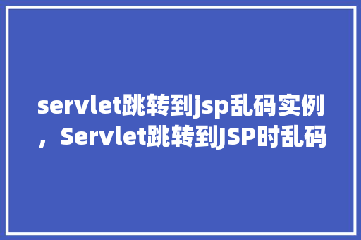 servlet跳转到jsp乱码实例，Servlet跳转到JSP时乱码问题实例介绍  第1张
