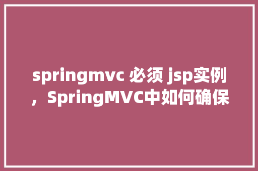 springmvc 必须 jsp实例，SpringMVC中如何确保JSP实例的正确创建与使用