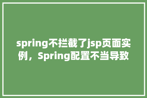 spring不拦截了jsp页面实例，Spring配置不当导致JSP页面实例不再被拦截