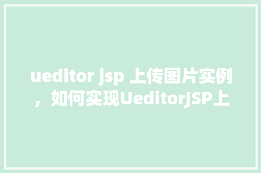ueditor jsp 上传图片实例，如何实现UeditorJSP上传图片功能实例教程