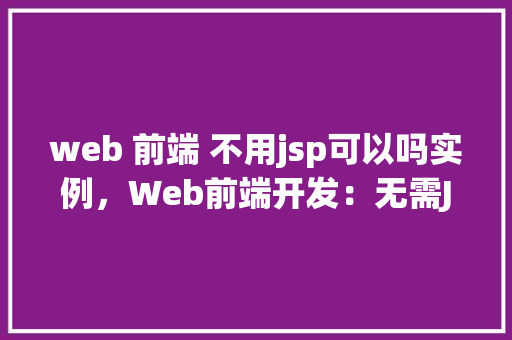 web 前端 不用jsp可以吗实例，Web前端开发：无需JSP，实例展示如何实现