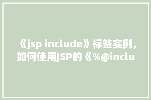 《jsp include》标签实例，如何使用JSP的《%@include%》标签实现页面包含