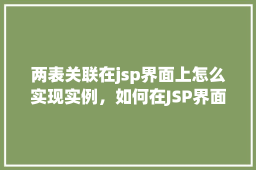 两表关联在jsp界面上怎么实现实例，如何在JSP界面上实现两表的关联实例