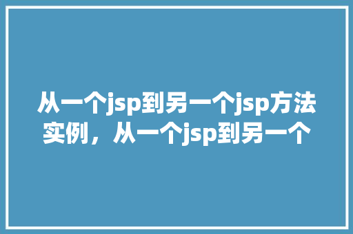 从一个jsp到另一个jsp方法实例，从一个jsp到另一个jsp方法实例：轻松实现页面跳转