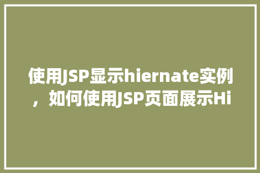 使用JSP显示hiernate实例，如何使用JSP页面展示Hibernate实例数据  第1张