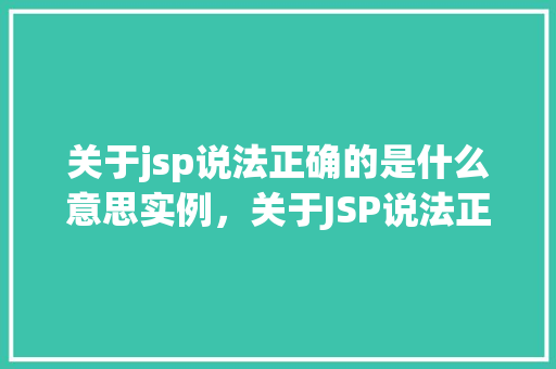 关于jsp说法正确的是什么意思实例，关于JSP说法正确的是什么意思实例介绍