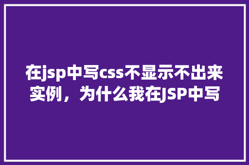 在jsp中写css不显示不出来实例，为什么我在JSP中写的CSS样式不显示出来实例分析