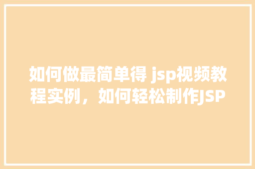 如何做最简单得 jsp视频教程实例，如何轻松制作JSP视频教程实例教程分享