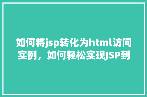如何将jsp转化为html访问实例，如何轻松实现JSP到HTML的转换实例