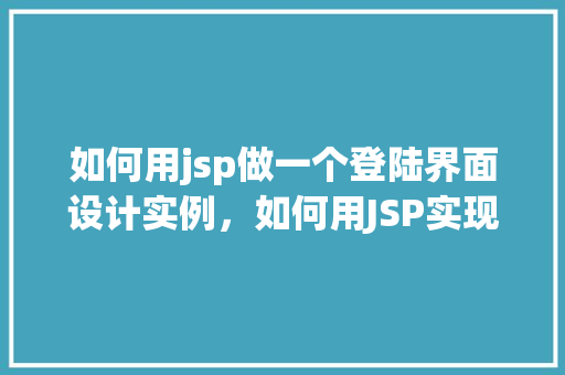 如何用jsp做一个登陆界面设计实例，如何用JSP实现一个简洁的登录界面设计实例