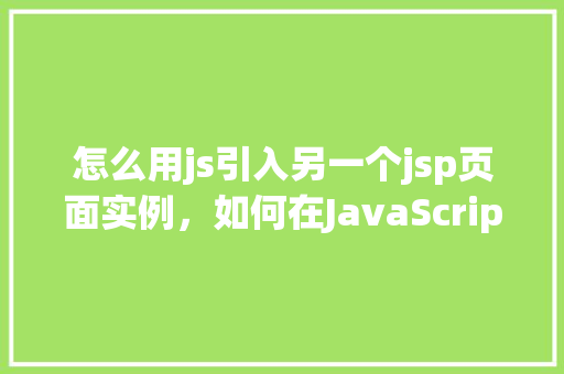 怎么用js引入另一个jsp页面实例，如何在JavaScript中引入另一个JSP页面实例
