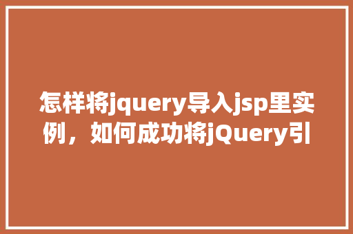 怎样将jquery导入jsp里实例，如何成功将jQuery引入到JSP页面中