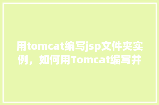 用tomcat编写jsp文件夹实例，如何用Tomcat编写并运行JSP文件夹实例