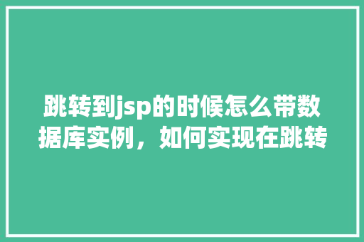 跳转到jsp的时候怎么带数据库实例，如何实现在跳转到JSP页面时携带数据库实例