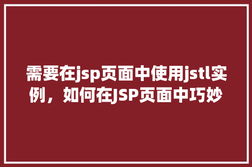 需要在jsp页面中使用jstl实例，如何在JSP页面中巧妙地使用JSTL实例