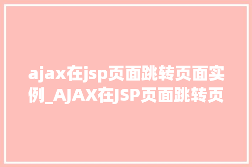 ajax在jsp页面跳转页面实例_AJAX在JSP页面跳转页面实例轻松实现页面跳转，提高用户体验