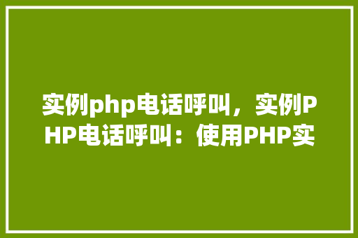 实例php电话呼叫，实例PHP电话呼叫：使用PHP实现电话自动呼叫功能
