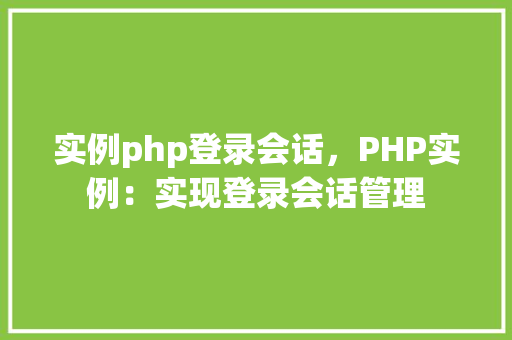 实例php登录会话，PHP实例：实现登录会话管理