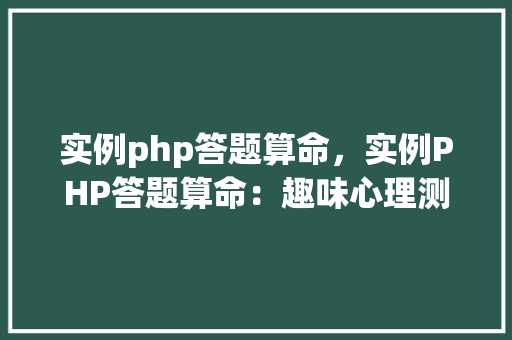 实例php答题算命，实例PHP答题算命：趣味心理测试在线体验