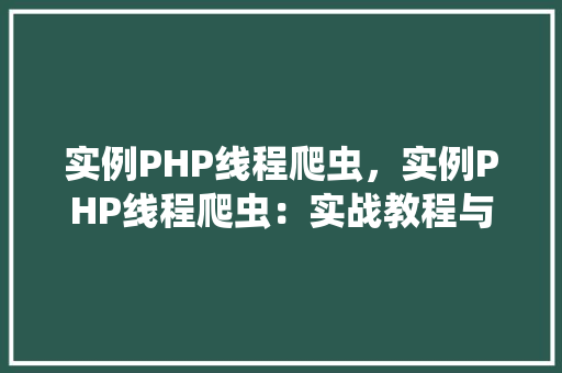 实例PHP线程爬虫，实例PHP线程爬虫：实战教程与代码介绍  第1张