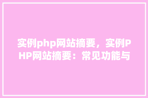 实例php网站摘要，实例PHP网站摘要：常见功能与代码示例