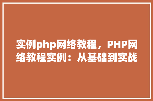 实例php网络教程，PHP网络教程实例：从基础到实战
