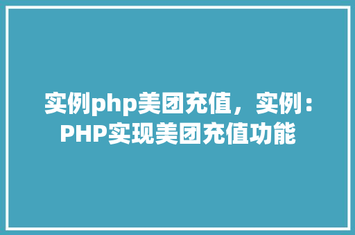 实例php美团充值，实例：PHP实现美团充值功能