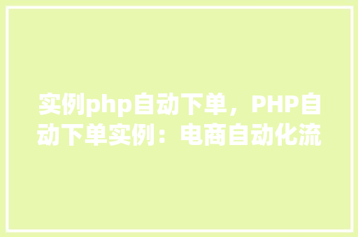 实例php自动下单，PHP自动下单实例：电商自动化流程实现