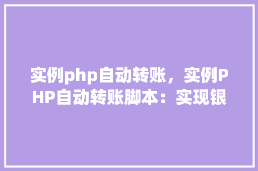 实例php自动转账，实例PHP自动转账脚本：实现银行账户间自动转账功能