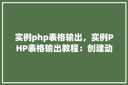 实例php表格输出，实例PHP表格输出教程：创建动态HTML表格