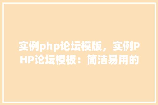 实例php论坛模版，实例PHP论坛模板：简洁易用的社区交流平台