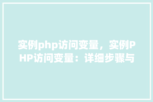 实例php访问变量，实例PHP访问变量：详细步骤与代码展示