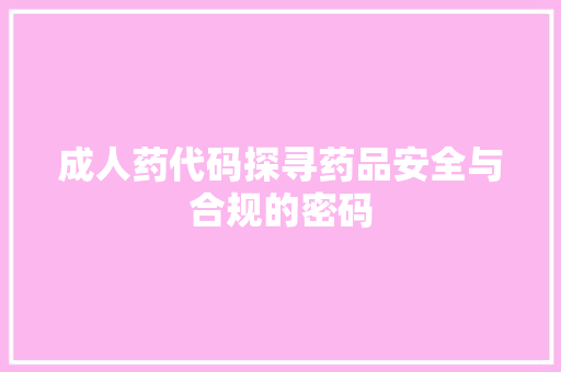 成人药代码探寻药品安全与合规的密码
