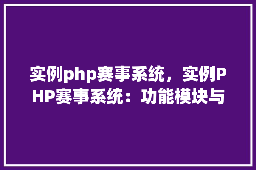 实例php赛事系统，实例PHP赛事系统：功能模块与实现方法详解