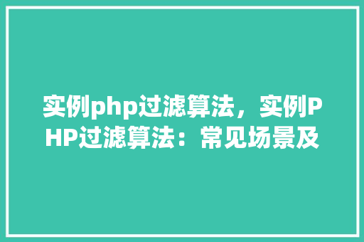 实例php过滤算法，实例PHP过滤算法：常见场景及实现方法