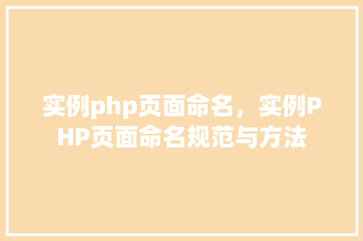 实例php页面命名，实例PHP页面命名规范与方法