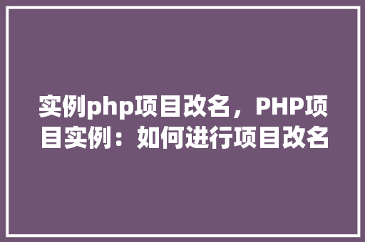 实例php项目改名，PHP项目实例：如何进行项目改名