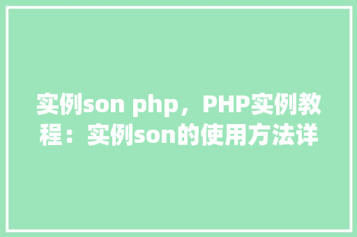 实例son php，PHP实例教程：实例son的使用方法详解