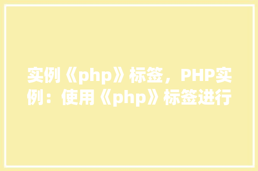 实例《php》标签，PHP实例：使用《php》标签进行代码嵌入