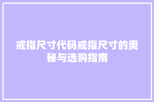 戒指尺寸代码戒指尺寸的奥秘与选购指南