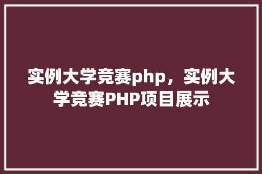 实例大学竞赛php，实例大学竞赛PHP项目展示